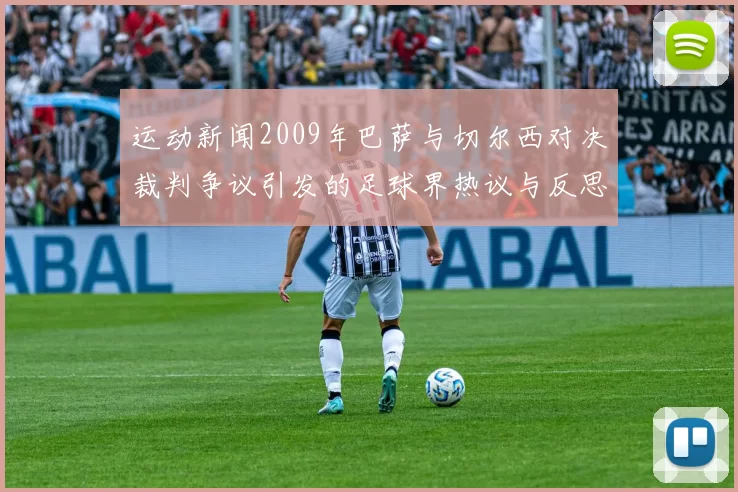 运动新闻2009年巴萨与切尔西对决裁判争议引发的足球界热议与反思